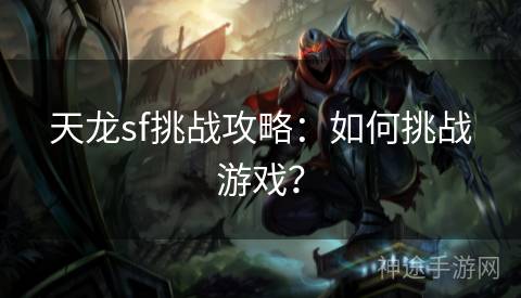 天龙sf挑战攻略：如何挑战游戏？