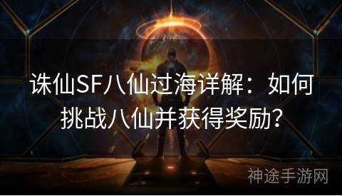 诛仙SF八仙过海详解：如何挑战八仙并获得奖励？