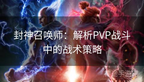 封神召唤师：解析PVP战斗中的战术策略