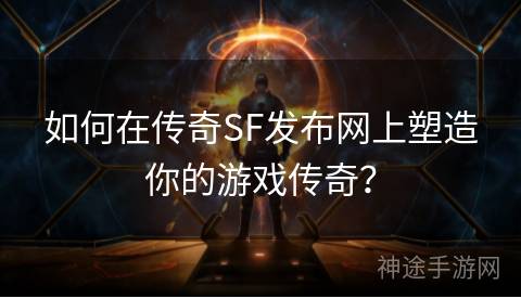 如何在传奇SF发布网上塑造你的游戏传奇？