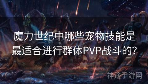 魔力世纪中哪些宠物技能是最适合进行群体PVP战斗的？