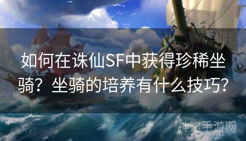 如何在诛仙SF中获得珍稀坐骑？坐骑的培养有什么技巧？