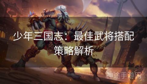 少年三国志：最佳武将搭配策略解析