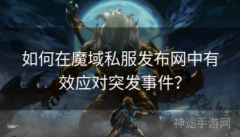 如何在魔域私服发布网中有效应对突发事件？