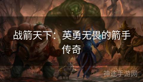 战箭天下：英勇无畏的箭手传奇