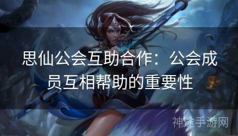 思仙公会互助合作：公会成员互相帮助的重要性