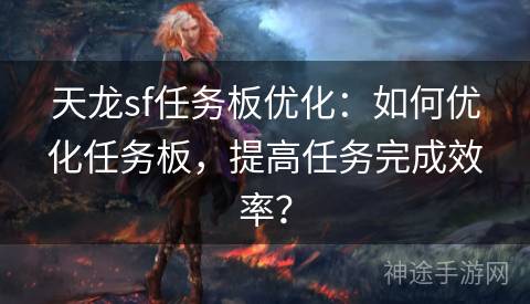 天龙sf任务板优化：如何优化任务板，提高任务完成效率？