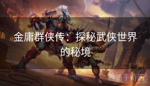 金庸群侠传：探秘武侠世界的秘境