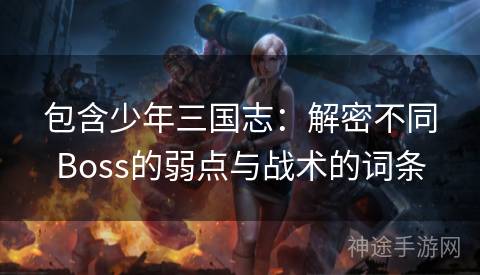 包含少年三国志：解密不同Boss的弱点与战术的词条