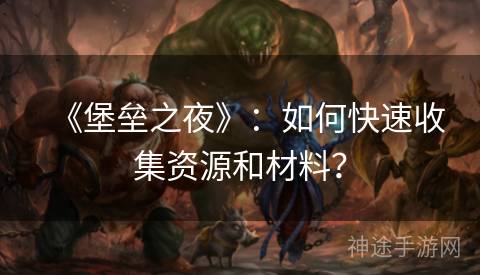 《堡垒之夜》：如何快速收集资源和材料？