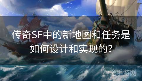 传奇SF中的新地图和任务是如何设计和实现的？