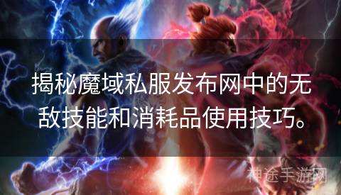 揭秘魔域私服发布网中的无敌技能和消耗品使用技巧。
