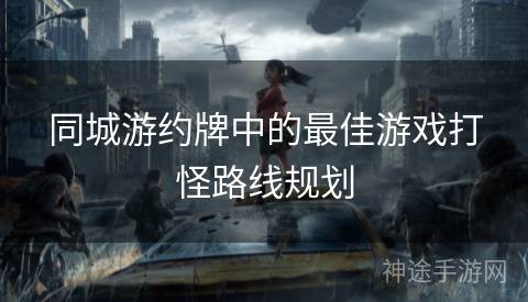 同城游约牌中的最佳游戏打怪路线规划