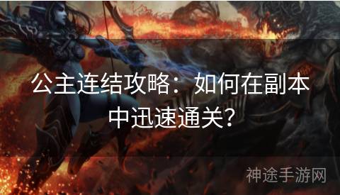 公主连结攻略：如何在副本中迅速通关？