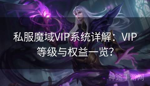 私服魔域VIP系统详解：VIP等级与权益一览？