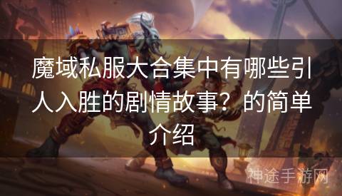 魔域私服大合集中有哪些引人入胜的剧情故事？的简单介绍