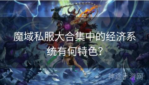 魔域私服大合集中的经济系统有何特色？