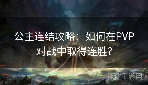 公主连结攻略：如何在PVP对战中取得连胜？