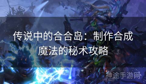 传说中的合合岛：制作合成魔法的秘术攻略