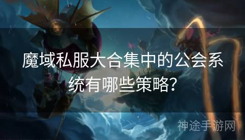 魔域私服大合集中的公会系统有哪些策略？