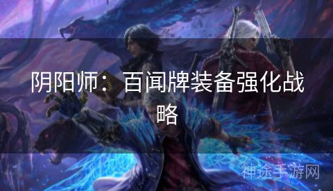 阴阳师：百闻牌装备强化战略