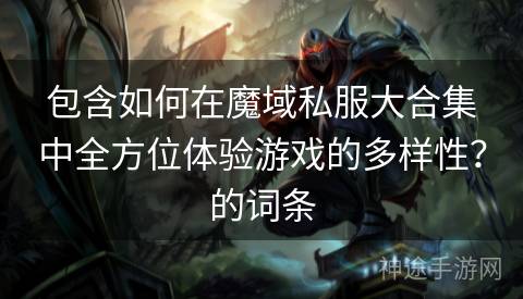 包含如何在魔域私服大合集中全方位体验游戏的多样性？的词条