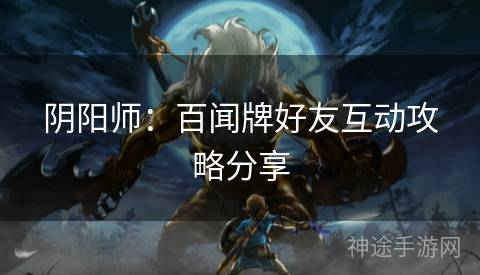 阴阳师：百闻牌好友互动攻略分享