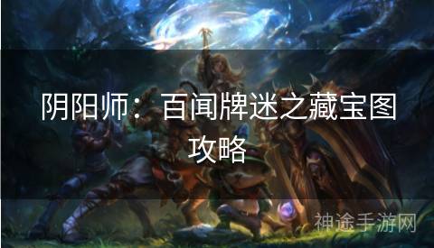 阴阳师：百闻牌迷之藏宝图攻略