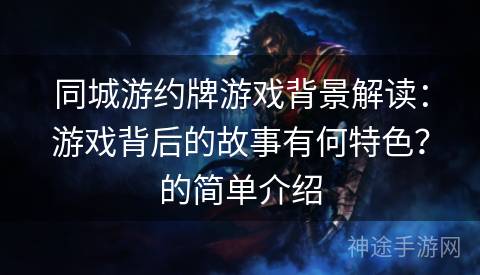 同城游约牌游戏背景解读：游戏背后的故事有何特色？的简单介绍