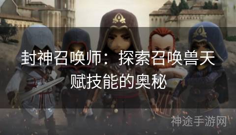 封神召唤师：探索召唤兽天赋技能的奥秘