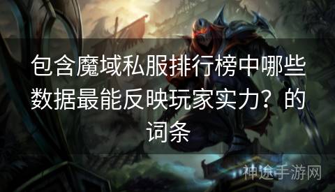 包含魔域私服排行榜中哪些数据最能反映玩家实力？的词条