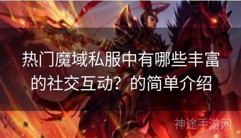 热门魔域私服中有哪些丰富的社交互动？的简单介绍