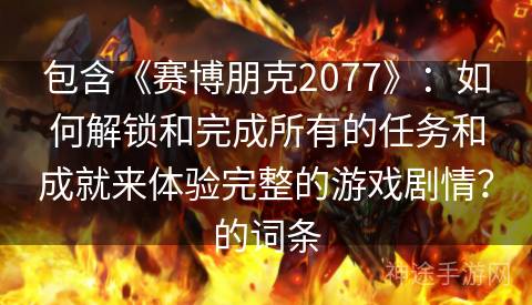 包含《赛博朋克2077》：如何解锁和完成所有的任务和成就来体验完整的游戏剧情？的词条