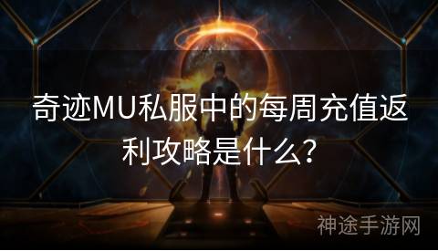 奇迹MU私服中的每周充值返利攻略是什么？