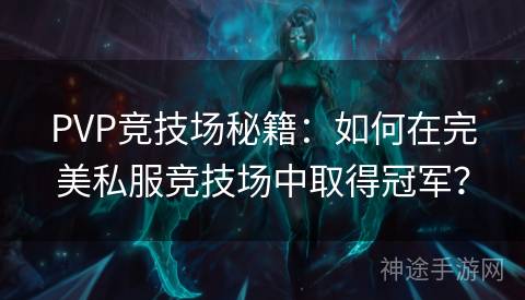 PVP竞技场秘籍：如何在完美私服竞技场中取得冠军？