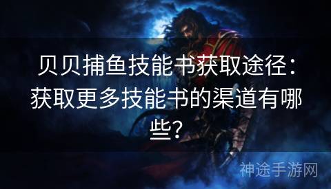 贝贝捕鱼技能书获取途径：获取更多技能书的渠道有哪些？