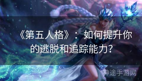 《第五人格》：如何提升你的逃脱和追踪能力？