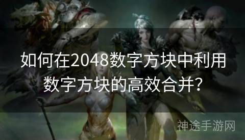 如何在2048数字方块中利用数字方块的高效合并？