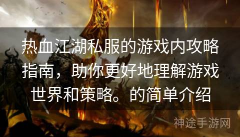 热血江湖私服的游戏内攻略指南，助你更好地理解游戏世界和策略。的简单介绍
