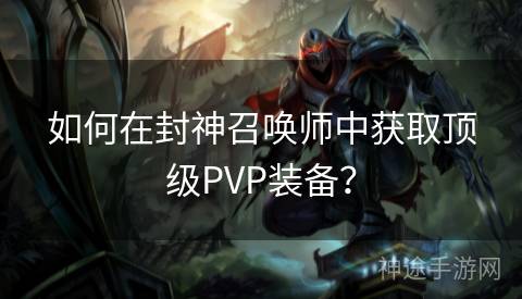 如何在封神召唤师中获取顶级PVP装备？