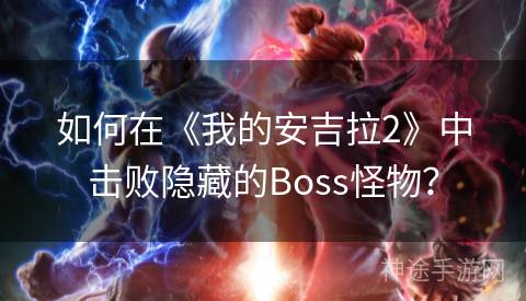 如何在《我的安吉拉2》中击败隐藏的Boss怪物？