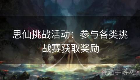 思仙挑战活动：参与各类挑战赛获取奖励
