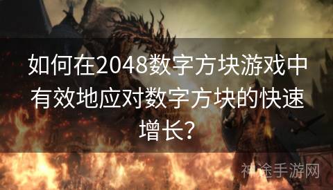 如何在2048数字方块游戏中有效地应对数字方块的快速增长？