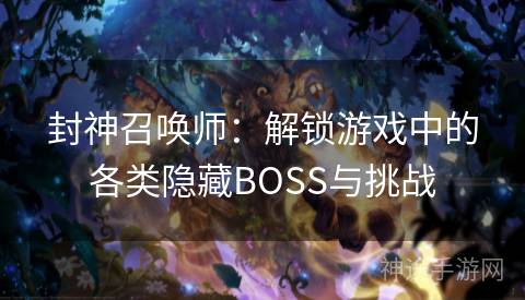 封神召唤师：解锁游戏中的各类隐藏BOSS与挑战