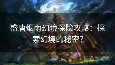 盛唐烟雨幻境探险攻略：探索幻境的秘密？