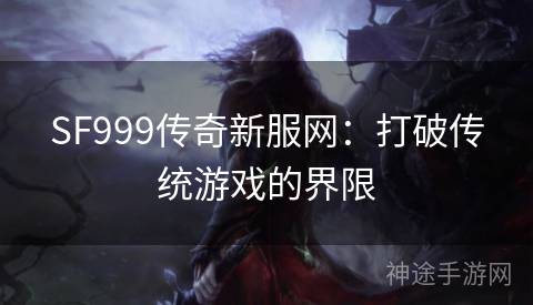 SF999传奇新服网：打破传统游戏的界限