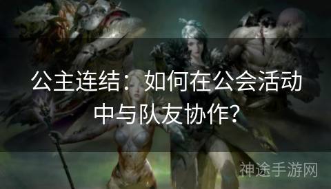 公主连结：如何在公会活动中与队友协作？