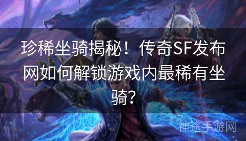 珍稀坐骑揭秘！传奇SF发布网如何解锁游戏内最稀有坐骑？