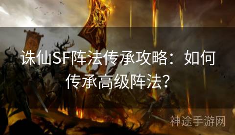 诛仙SF阵法传承攻略：如何传承高级阵法？