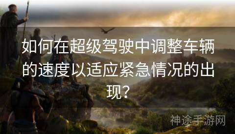 如何在超级驾驶中调整车辆的速度以适应紧急情况的出现？